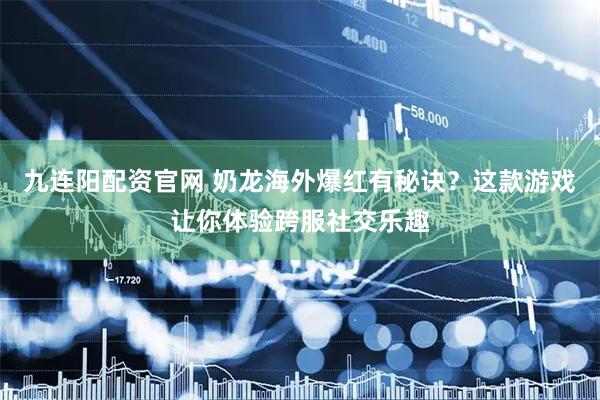 九连阳配资官网 奶龙海外爆红有秘诀？这款游戏让你体验跨服社交乐趣