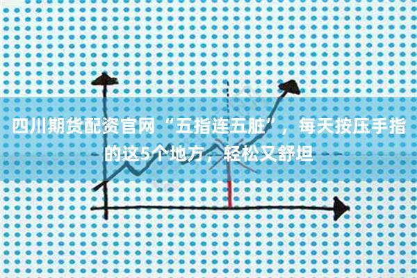 四川期货配资官网 “五指连五脏”，每天按压手指的这5个地方，轻松又舒坦