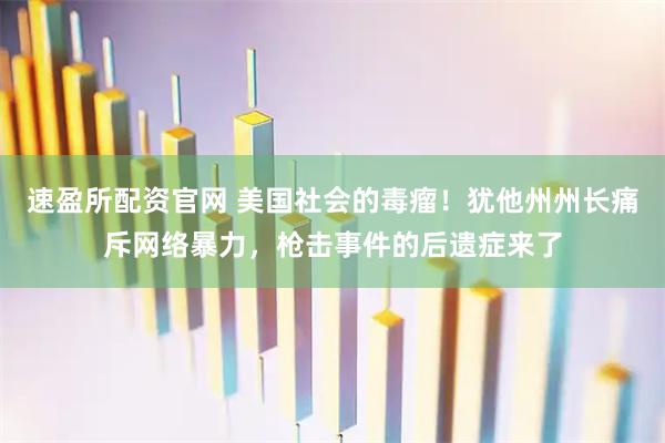 速盈所配资官网 美国社会的毒瘤！犹他州州长痛斥网络暴力，枪击事件的后遗症来了