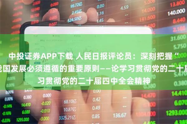 中投证券APP下载 人民日报评论员：深刻把握“十五五”时期我国发展必须遵循的重要原则——论学习贯彻党的二十届四中全会精神