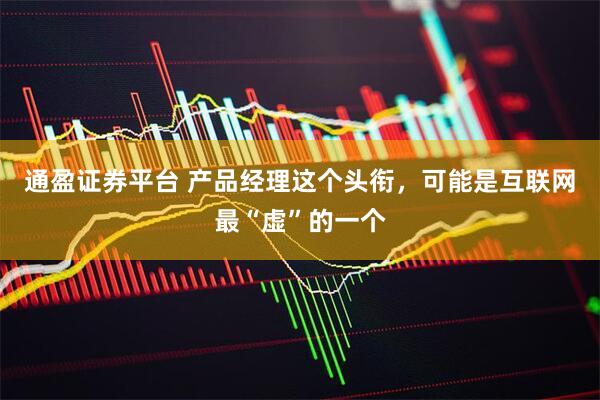 通盈证券平台 产品经理这个头衔，可能是互联网最“虚”的一个