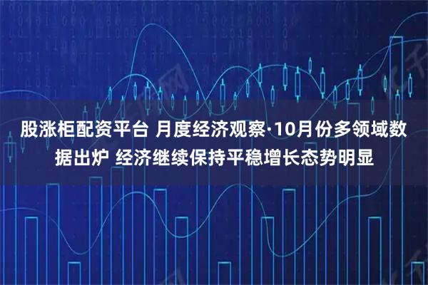 股涨柜配资平台 月度经济观察·10月份多领域数据出炉 经济继续保持平稳增长态势明显