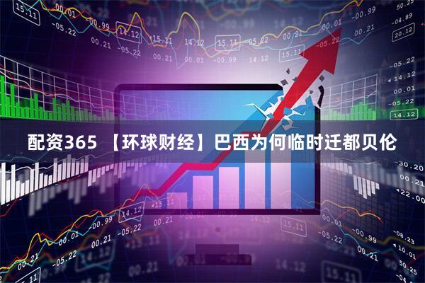 配资365 【环球财经】巴西为何临时迁都贝伦