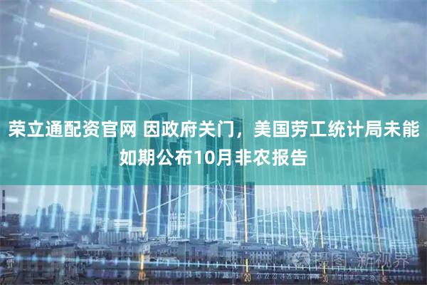 荣立通配资官网 因政府关门，美国劳工统计局未能如期公布10月非农报告