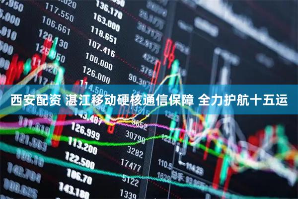 西安配资 湛江移动硬核通信保障 全力护航十五运