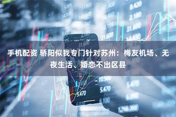 手机配资 骄阳似我专门针对苏州：梅友机场、无夜生活、婚恋不出区县