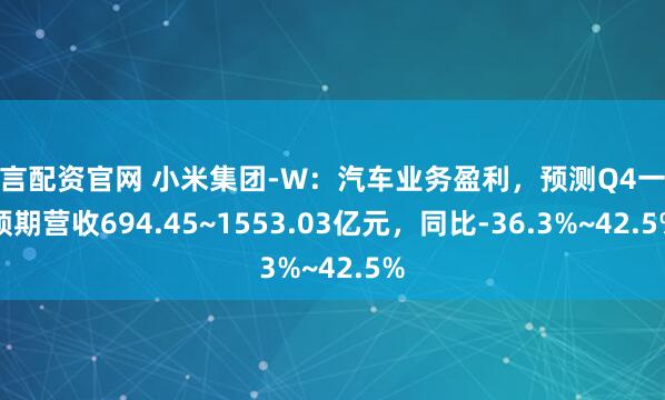鲜言配资官网 小米集团-W：汽车业务盈利，预测Q4一致预期营收694.45~1553.03亿元，同比-36.3%~42.5%