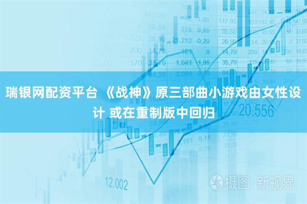 瑞银网配资平台 《战神》原三部曲小游戏由女性设计 或在重制版中回归