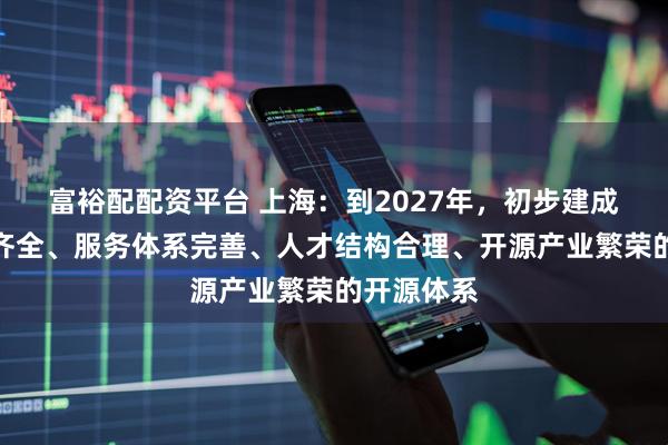 富裕配配资平台 上海：到2027年，初步建成技术支撑齐全、服务体系完善、人才结构合理、开源产业繁荣的开源体系