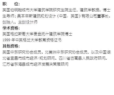 职    位： 英国伯明翰城市大学365足球外围平台官网研究生院主任，建筑学教授、博士生导师；奥本辛斯建筑规划设计（中国. 英国）有限公司董事长、创始人、主创设计师学术资格：英国格拉斯哥大学麦金托什365足球外围平台官网博士1999年中英格兰大学教育资格证书其他资格：英国中东研究协会成员、北美洲中东研究协会成员，以及中国湖北省宜昌市城市经济/规划顾问、四川省古蔺县人民政府顾问、江苏省东海县城市经济发展决策层顾问
