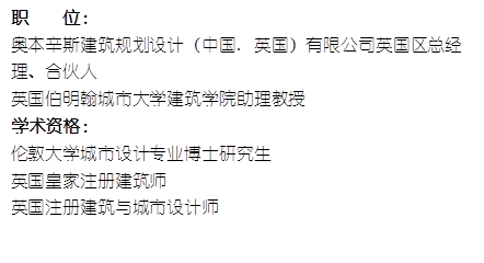 职    位： 奥本辛斯建筑规划设计（中国. 英国）有限公司英国区总经理、合伙人英国伯明翰城市大学365足球外围平台官网助理教授    学术资格：伦敦大学城市设计专业博士研究生英国皇家注册建筑师英国注册建筑与城市设计师